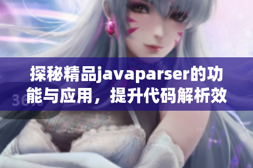 探秘精品javaparser的功能与应用，提升代码解析效率