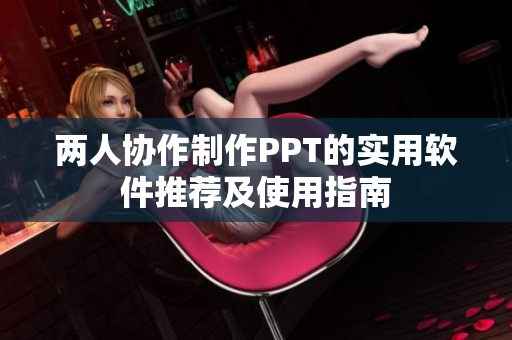 两人协作制作PPT的实用软件推荐及使用指南