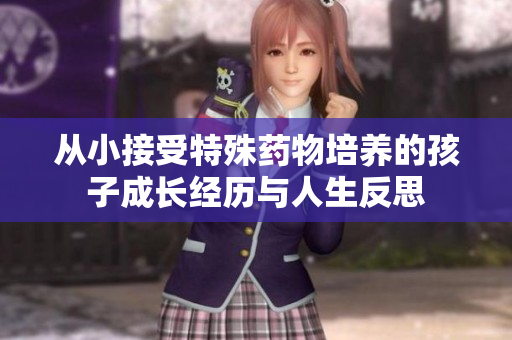 从小接受特殊药物培养的孩子成长经历与人生反思