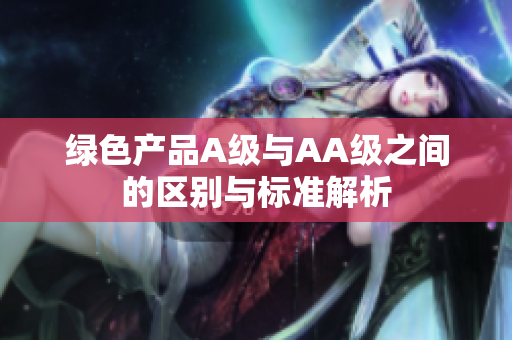 绿色产品A级与AA级之间的区别与标准解析