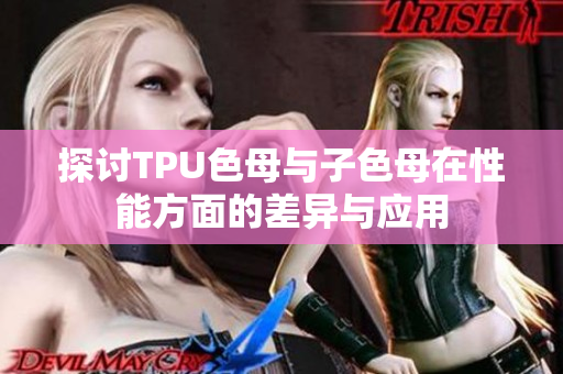 探讨TPU色母与子色母在性能方面的差异与应用