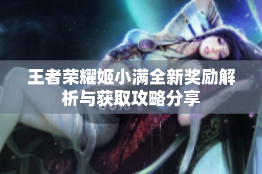王者荣耀姬小满全新奖励解析与获取攻略分享