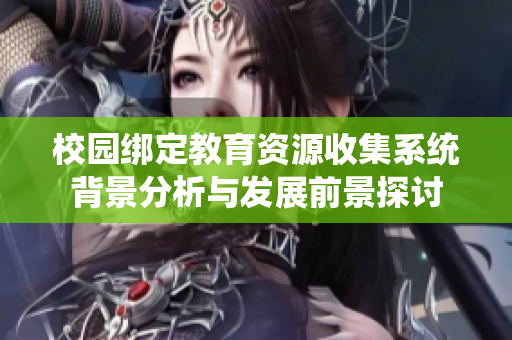 校园绑定教育资源收集系统背景分析与发展前景探讨