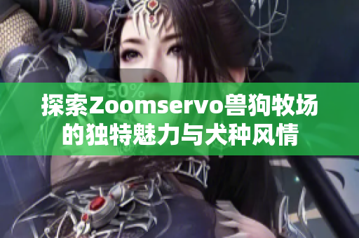 探索Zoomservo兽狗牧场的独特魅力与犬种风情