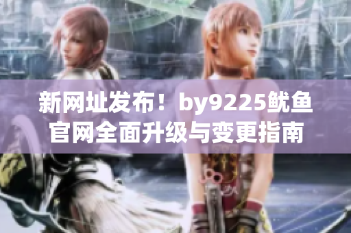 新网址发布！by9225鱿鱼官网全面升级与变更指南