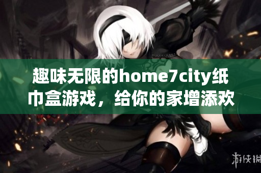 趣味无限的home7city纸巾盒游戏，给你的家增添欢乐时光