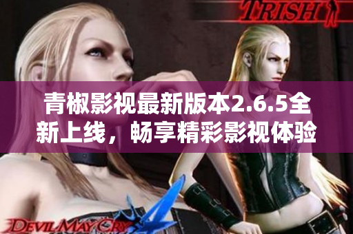 青椒影视最新版本2.6.5全新上线，畅享精彩影视体验