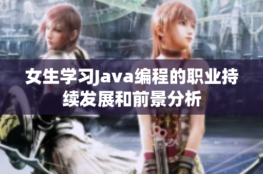 女生学习Java编程的职业持续发展和前景分析