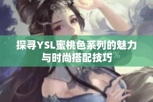 探寻YSL蜜桃色系列的魅力与时尚搭配技巧