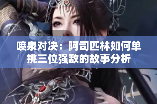 喷泉对决：阿司匹林如何单挑三位强敌的故事分析