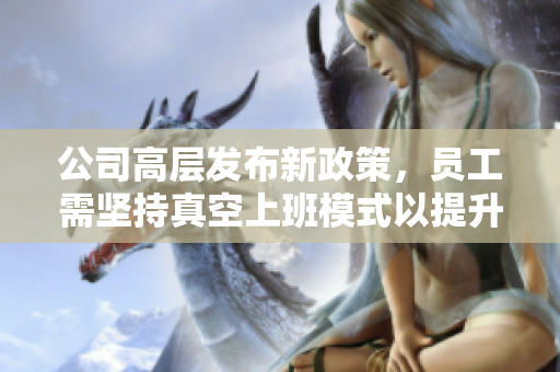 公司高层发布新政策，员工需坚持真空上班模式以提升效率