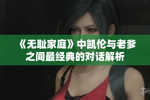 《无耻家庭》中凯伦与老爹之间最经典的对话解析
