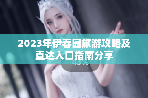 2023年伊春园旅游攻略及直达入口指南分享