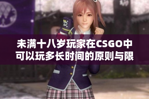 未满十八岁玩家在CSGO中可以玩多长时间的原则与限制分析