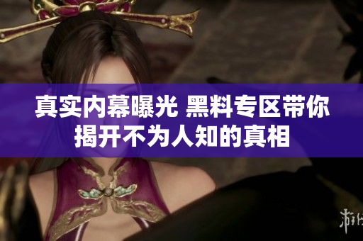 真实内幕曝光 黑料专区带你揭开不为人知的真相