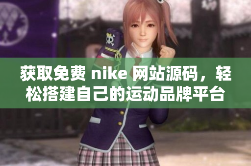 获取免费 nike 网站源码，轻松搭建自己的运动品牌平台