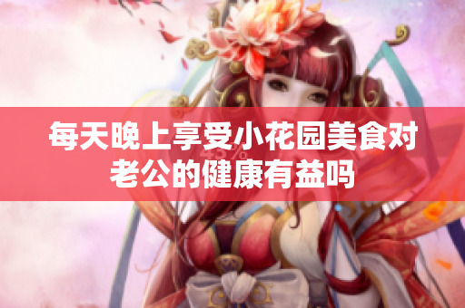 每天晚上享受小花园美食对老公的健康有益吗