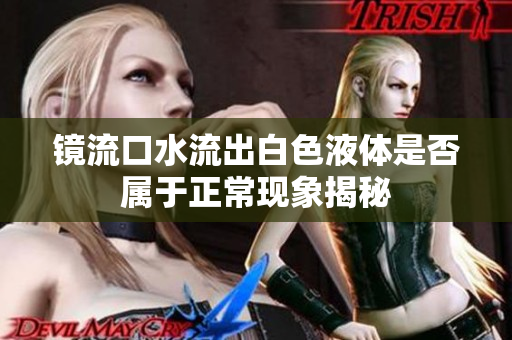 镜流口水流出白色液体是否属于正常现象揭秘