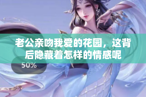 老公亲吻我爱的花园，这背后隐藏着怎样的情感呢