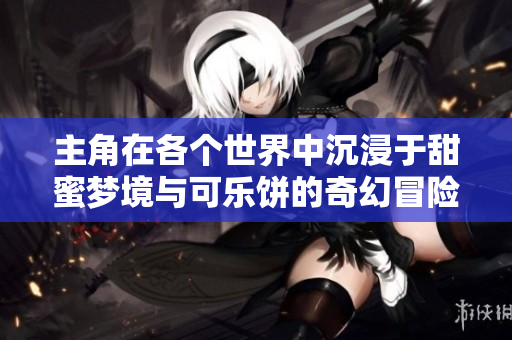 主角在各个世界中沉浸于甜蜜梦境与可乐饼的奇幻冒险