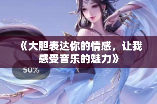 《大胆表达你的情感，让我感受音乐的魅力》