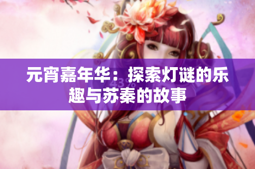 元宵嘉年华：探索灯谜的乐趣与苏秦的故事