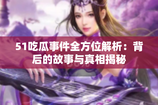 51吃瓜事件全方位解析：背后的故事与真相揭秘