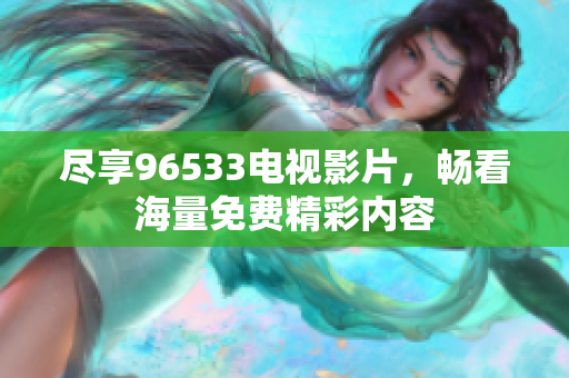 尽享96533电视影片，畅看海量免费精彩内容