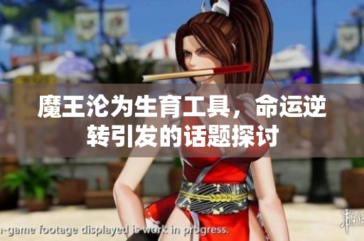 魔王沦为生育工具，命运逆转引发的话题探讨