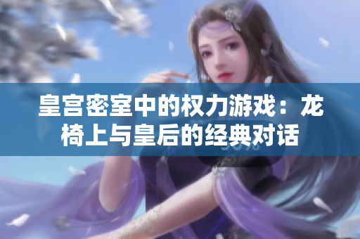 皇宫密室中的权力游戏：龙椅上与皇后的经典对话