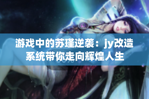 游戏中的苏瑾逆袭：jy改造系统带你走向辉煌人生