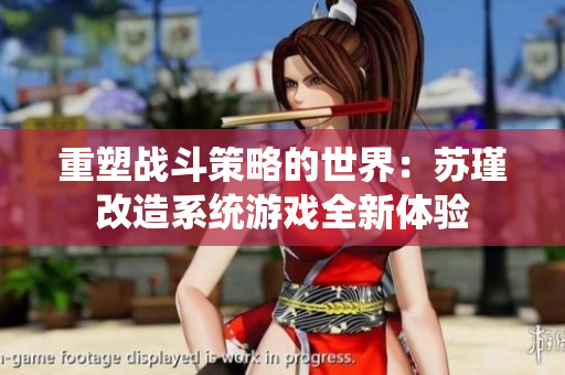 重塑战斗策略的世界：苏瑾改造系统游戏全新体验