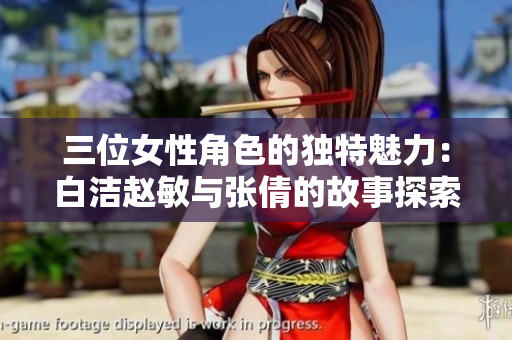 三位女性角色的独特魅力：白洁赵敏与张倩的故事探索