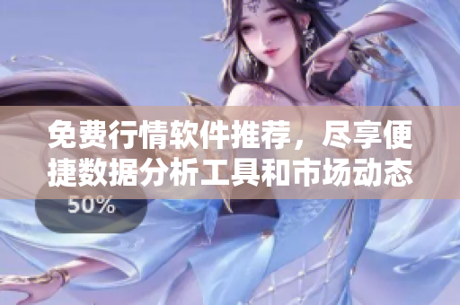 免费行情软件推荐，尽享便捷数据分析工具和市场动态更新