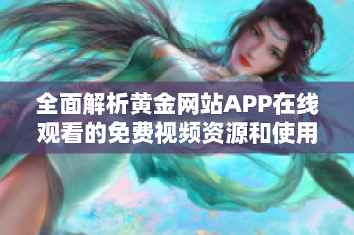 全面解析黄金网站APP在线观看的免费视频资源和使用体验