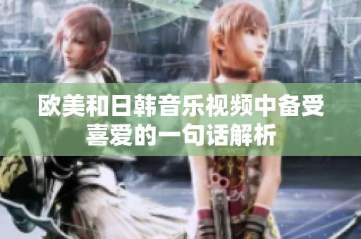 欧美和日韩音乐视频中备受喜爱的一句话解析