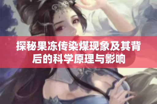 探秘果冻传染煤现象及其背后的科学原理与影响