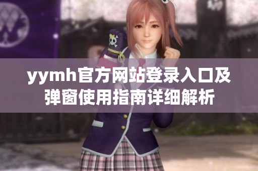 yymh官方网站登录入口及弹窗使用指南详细解析
