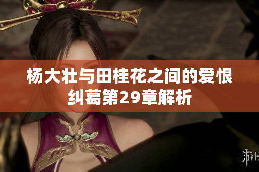 杨大壮与田桂花之间的爱恨纠葛第29章解析
