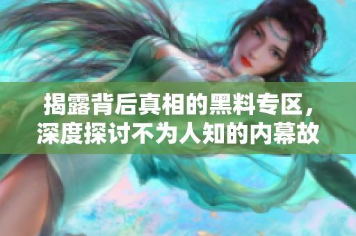 揭露背后真相的黑料专区，深度探讨不为人知的内幕故事