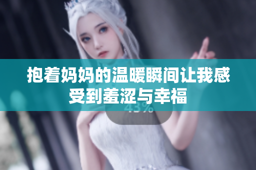 抱着妈妈的温暖瞬间让我感受到羞涩与幸福