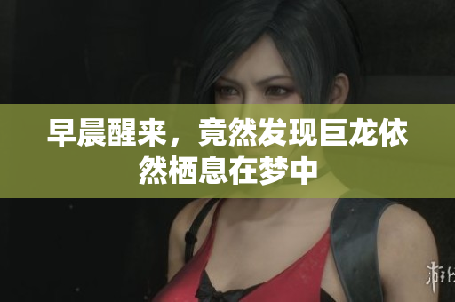 早晨醒来，竟然发现巨龙依然栖息在梦中