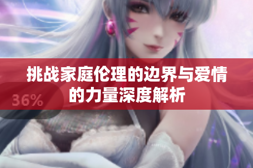 挑战家庭伦理的边界与爱情的力量深度解析