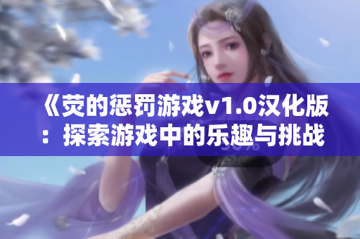 《荧的惩罚游戏v1.0汉化版：探索游戏中的乐趣与挑战》