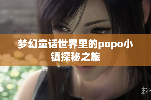 梦幻童话世界里的popo小镇探秘之旅