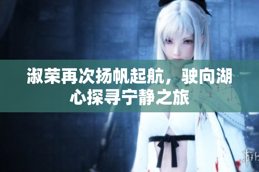 淑荣再次扬帆起航，驶向湖心探寻宁静之旅