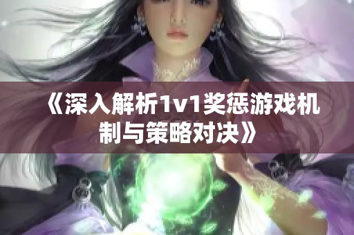 《深入解析1v1奖惩游戏机制与策略对决》