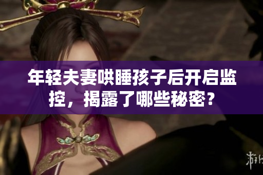 年轻夫妻哄睡孩子后开启监控，揭露了哪些秘密？