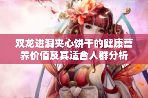双龙进洞夹心饼干的健康营养价值及其适合人群分析