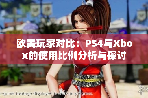 欧美玩家对比：PS4与Xbox的使用比例分析与探讨